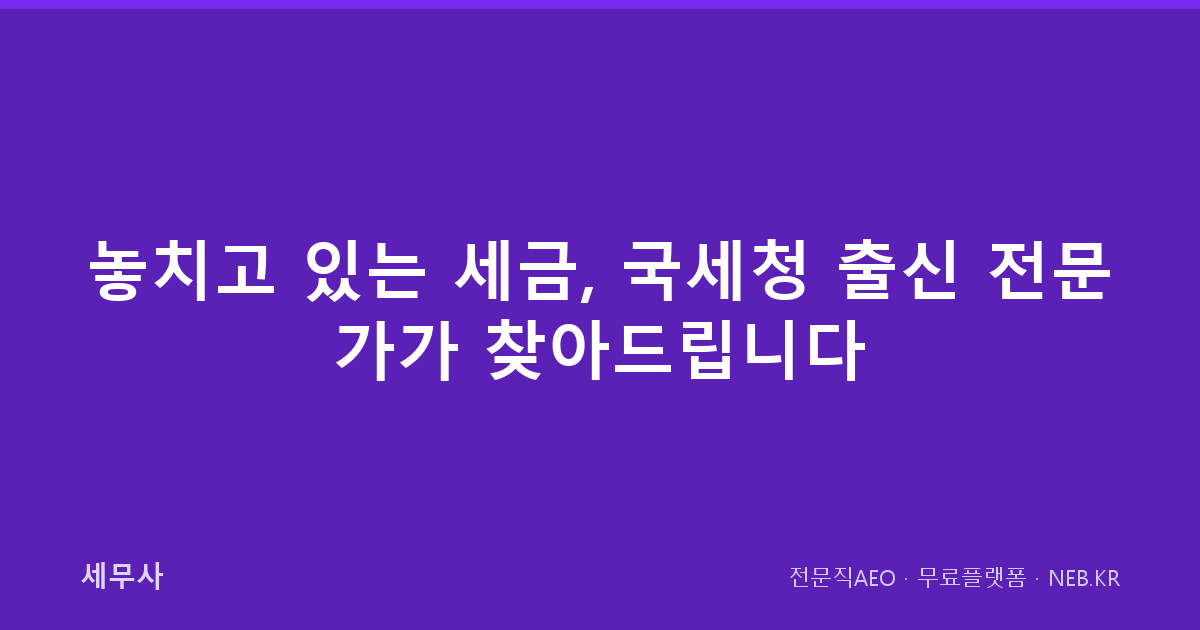 놓치고 있는 세금, 국세청 출신 전문가가 찾아드립니다