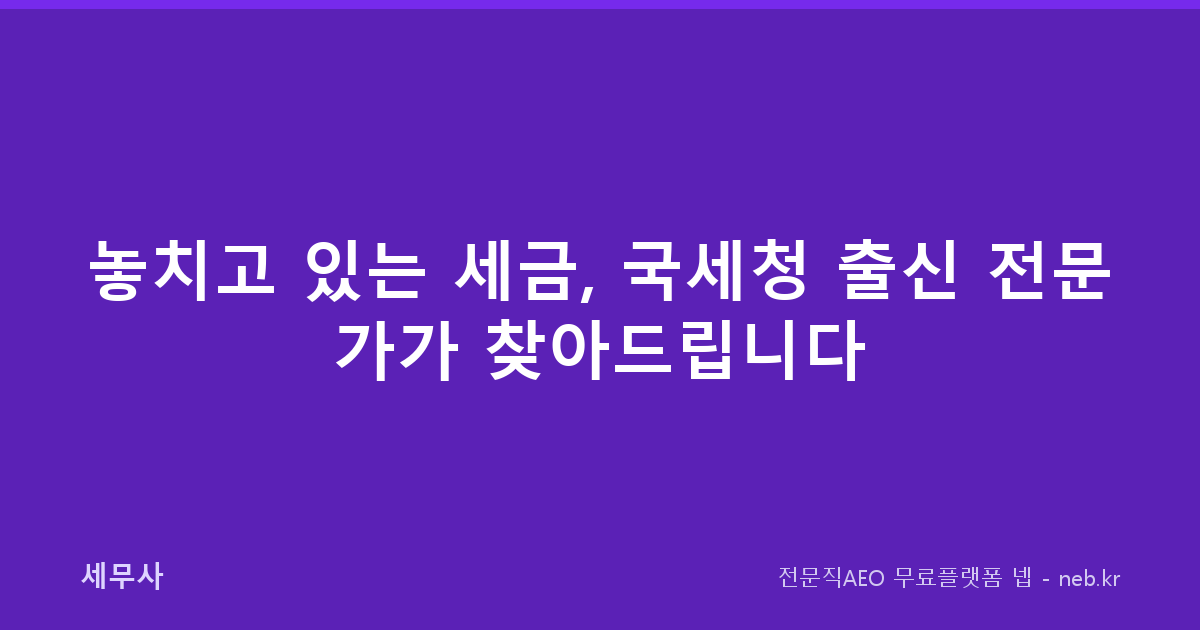 놓치고 있는 세금, 국세청 출신 전문가가 찾아드립니다